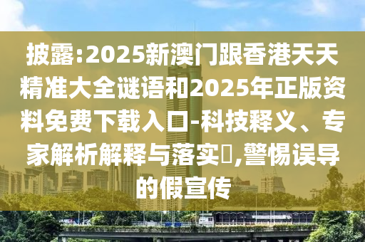 披露:2025新澳门跟香港天天精准大全谜语和2025年正版资料免费下载入口-科技释义、专家解析解释与落实,警惕误导的假宣传